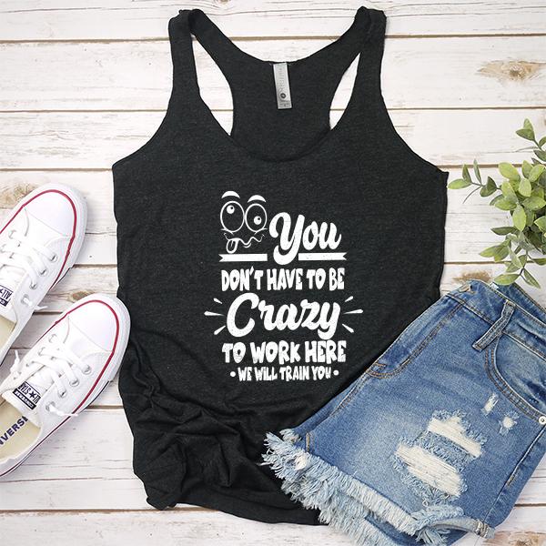 You Don&#39;t Have To Be Crazy To Work Here We Will Train You - Tank Top Racerback