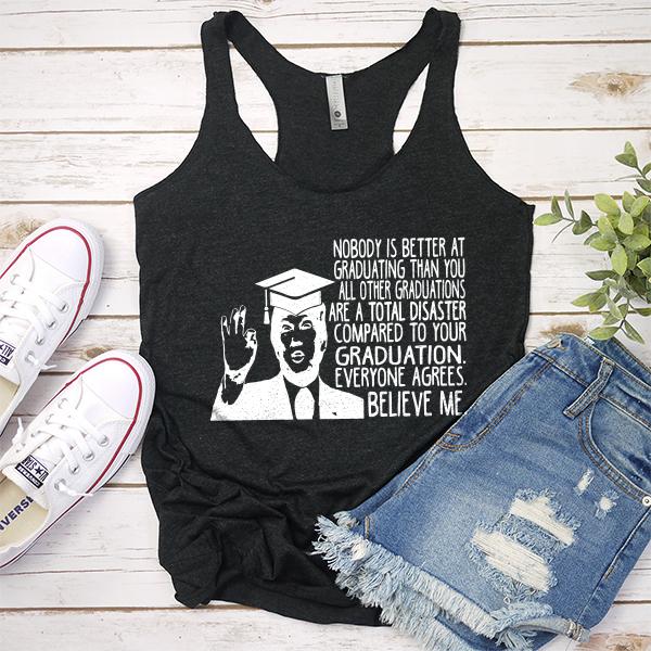 Nobody is Better At Graduating Than You All Other Graduations Are A Total Disaster Compare to Your Graduation - Tank Top Racerback