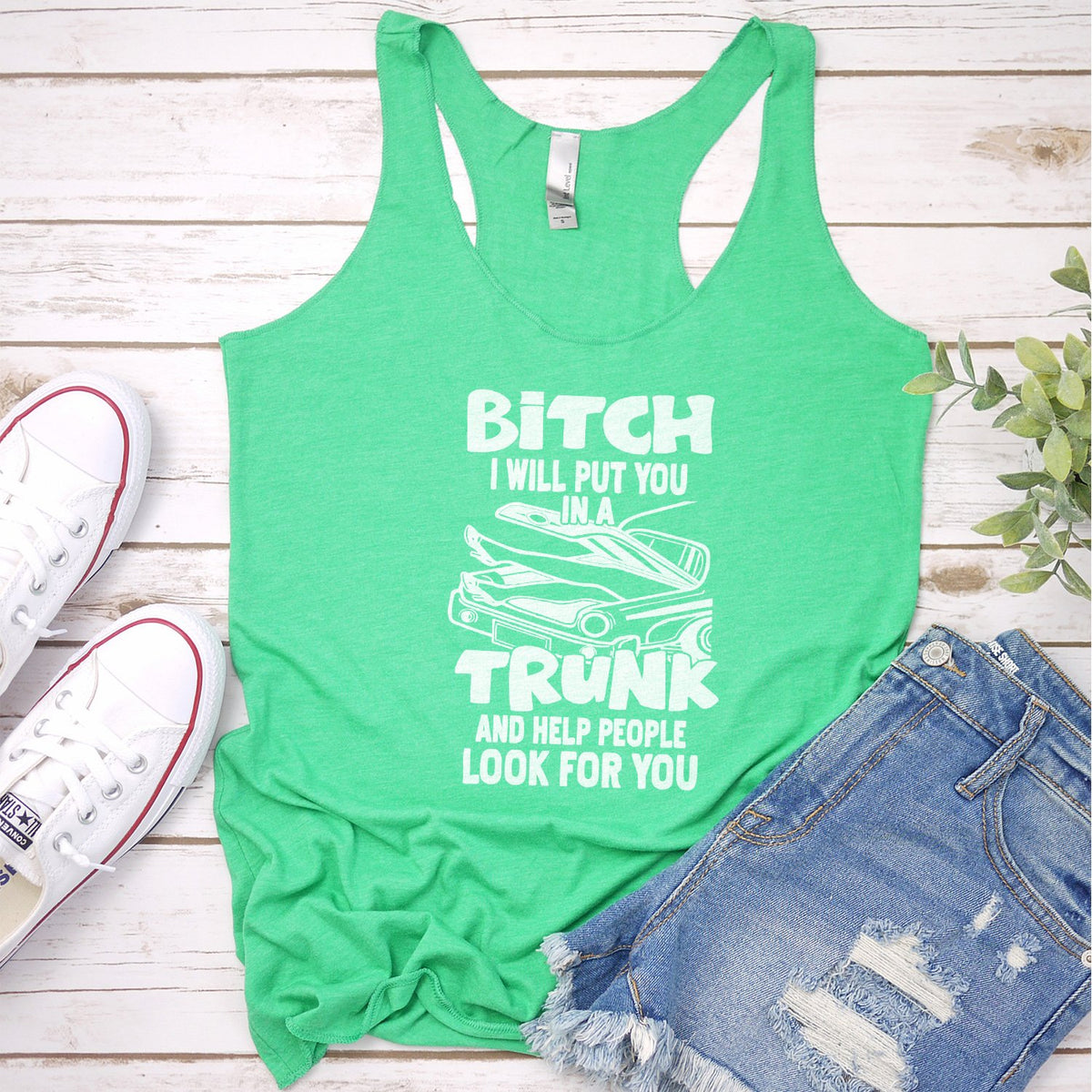 Bitch I Will Put You in A Trunk and Help People Look For You - Tank Top Racerback