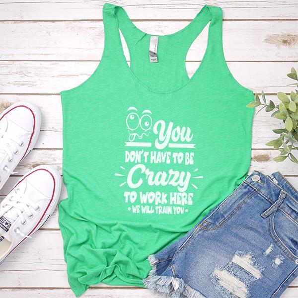 You Don&#39;t Have To Be Crazy To Work Here We Will Train You - Tank Top Racerback