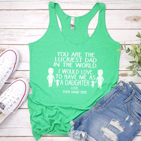 You Are The Luckiest Dad in The World. I Would Love to Have Me As A Daughter - Tank Top Racerback