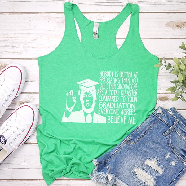 Nobody is Better At Graduating Than You All Other Graduations Are A Total Disaster Compare to Your Graduation - Tank Top Racerback