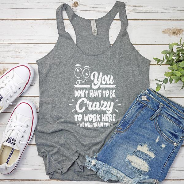 You Don&#39;t Have To Be Crazy To Work Here We Will Train You - Tank Top Racerback