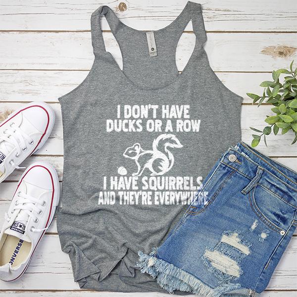 I Don&#39;t Have Ducks Or A Row I Have Squirrels And They&#39;re Everywhere - Tank Top Racerback