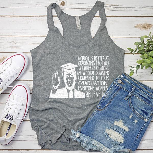 Nobody is Better At Graduating Than You All Other Graduations Are A Total Disaster Compare to Your Graduation - Tank Top Racerback
