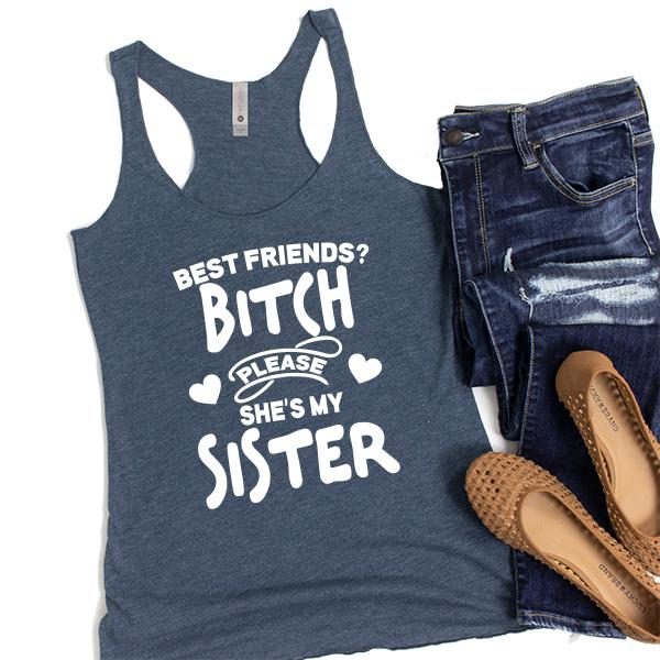 Best Friends? Bitch Please She&#39;s My Sister - Tank Top Racerback