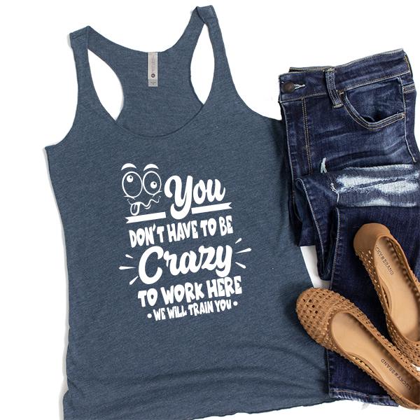 You Don&#39;t Have To Be Crazy To Work Here We Will Train You - Tank Top Racerback