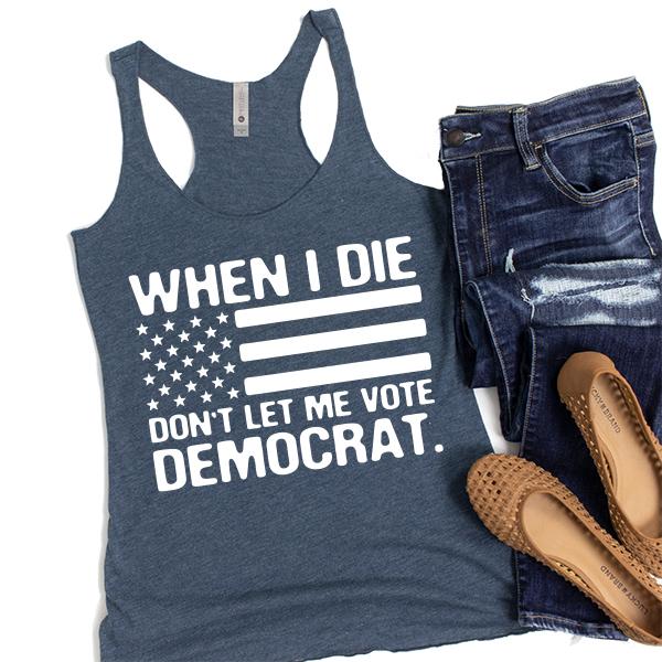 When I Die Don&#39;t Let Me Vote Democrat - Tank Top Racerback