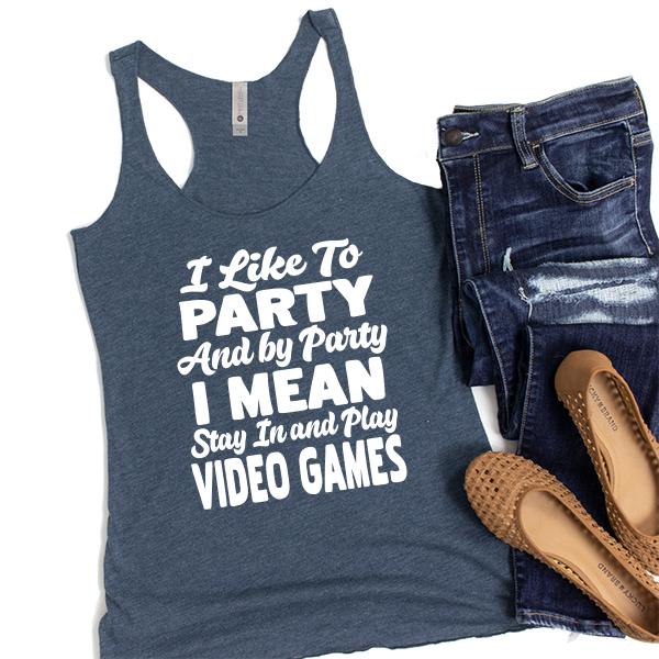 I Like To Party And By Party I Mean Stay in And Play Video Games - Tank Top Racerback