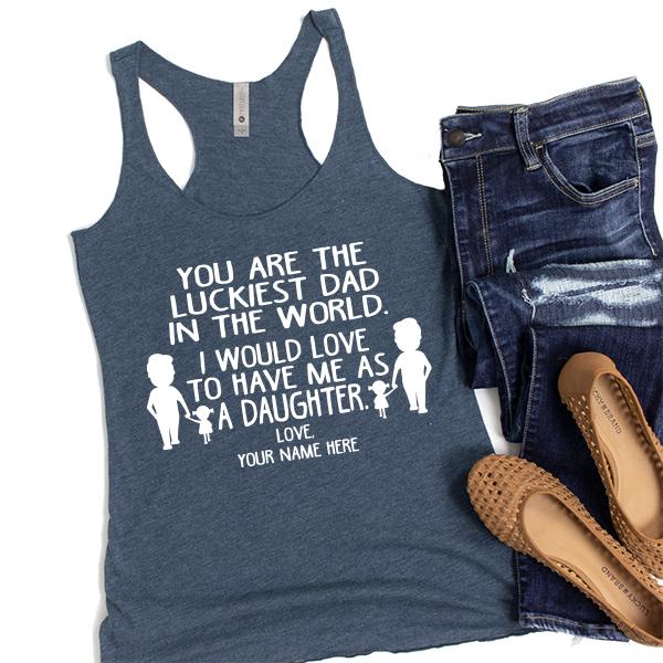 You Are The Luckiest Dad in The World. I Would Love to Have Me As A Daughter - Tank Top Racerback