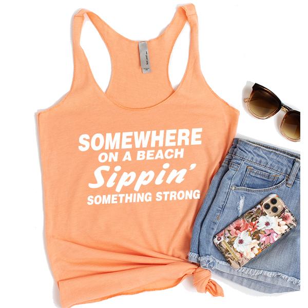 Somewhere On A Beach Sippin&#39; Something Strong - Tank Top Racerback