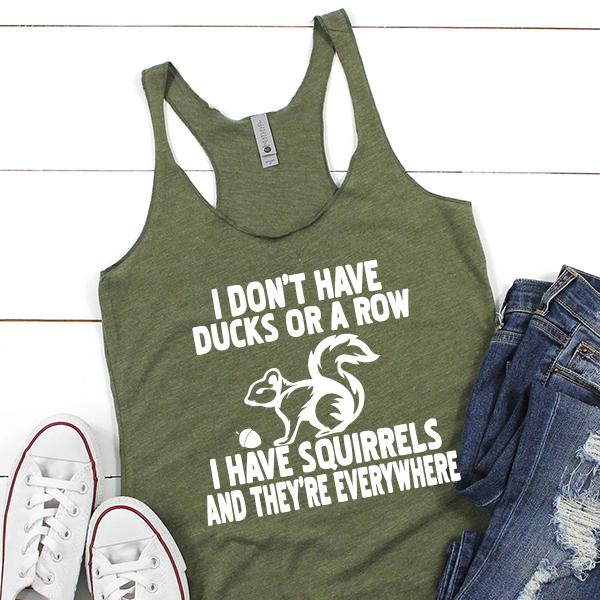 I Don&#39;t Have Ducks Or A Row I Have Squirrels And They&#39;re Everywhere - Tank Top Racerback