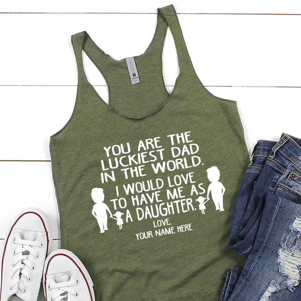 You Are The Luckiest Dad in The World. I Would Love to Have Me As A Daughter - Tank Top Racerback