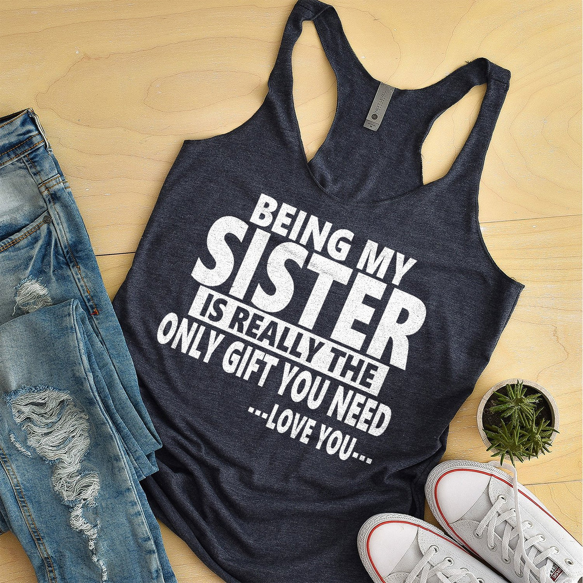 Being My Sister is Really The Only Gift You Need...Love You... - Tank Top Racerback
