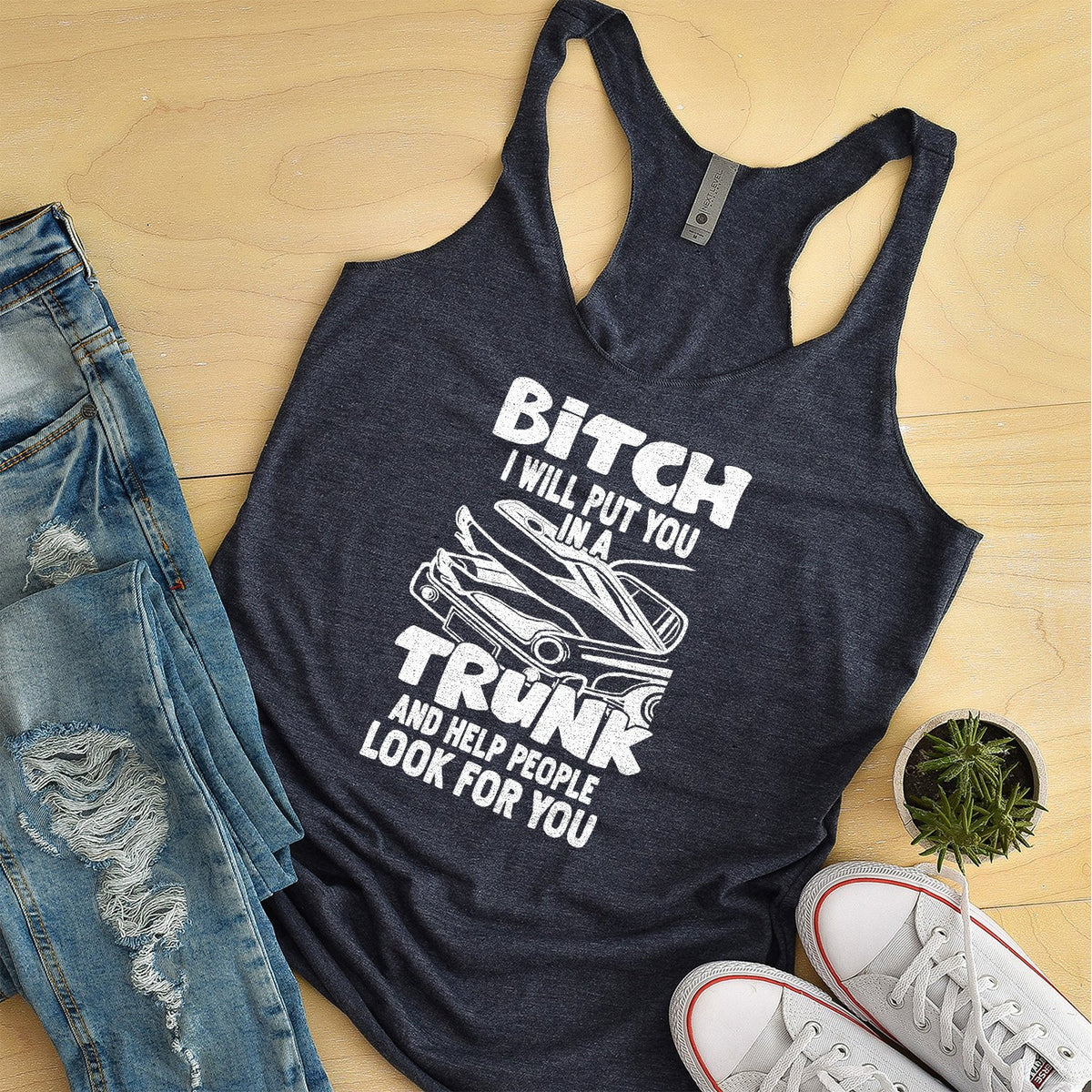 Bitch I Will Put You in A Trunk and Help People Look For You - Tank Top Racerback