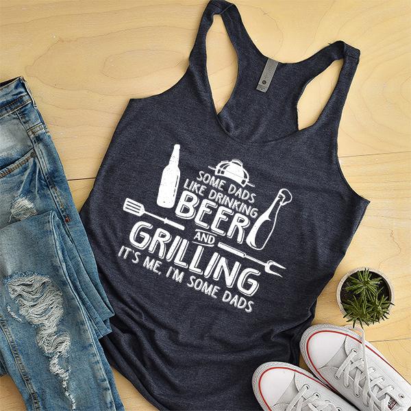 Some Dads Like Drinking Beer and Grilling It&#39;s Me, I&#39;m Some Dads - Tank Top Racerback