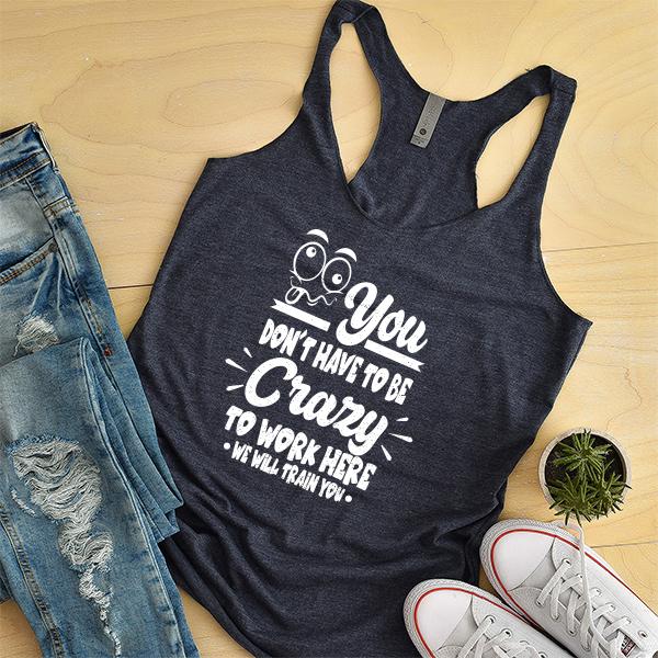 You Don&#39;t Have To Be Crazy To Work Here We Will Train You - Tank Top Racerback