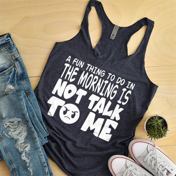 A Fun Thing To Do In The Morning Is Not Talk To Me - Tank Top Racerback