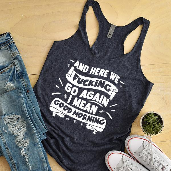 And Here We Fucking Go Again I Mean Good Morning - Tank Top Racerback