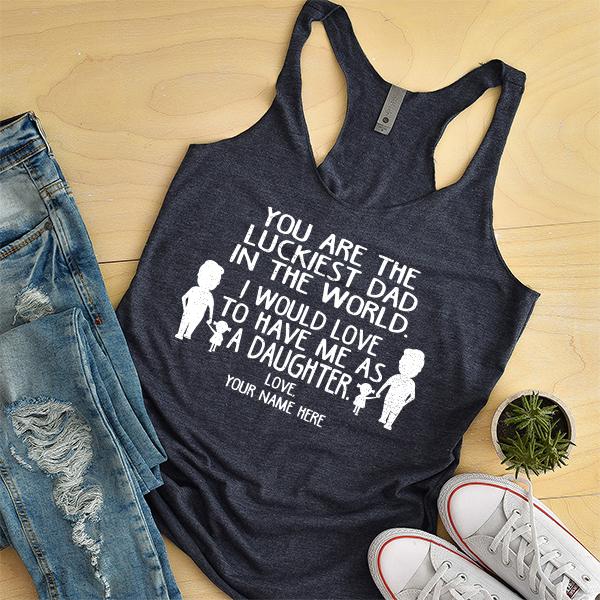 You Are The Luckiest Dad in The World. I Would Love to Have Me As A Daughter - Tank Top Racerback