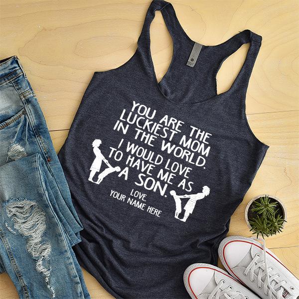 You Are The Luckiest Mom In The World. I Would Love To Have Me As A Son - Tank Top Racerback