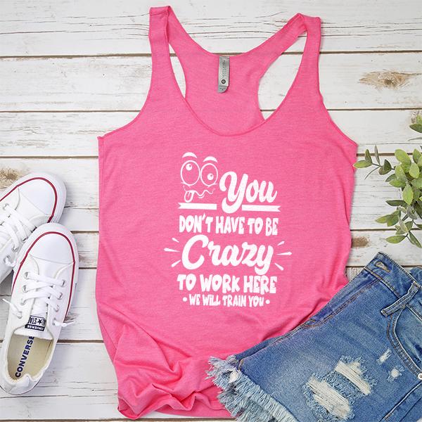 You Don&#39;t Have To Be Crazy To Work Here We Will Train You - Tank Top Racerback