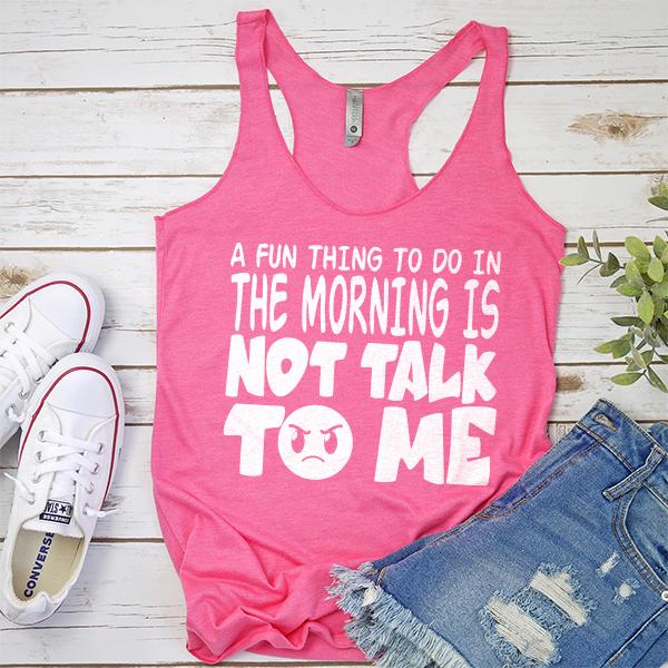 A Fun Thing To Do In The Morning Is Not Talk To Me - Tank Top Racerback