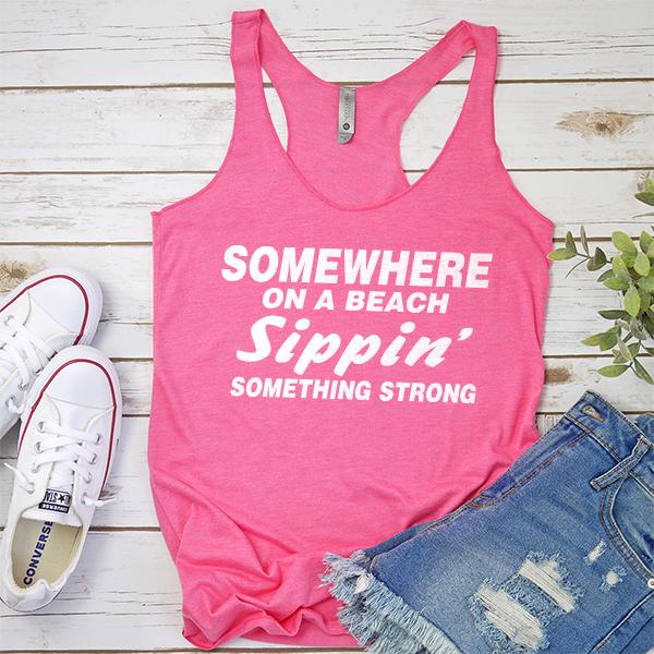 Somewhere On A Beach Sippin&#39; Something Strong - Tank Top Racerback
