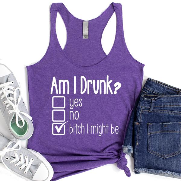 Am I Drunk Yes, No, Bitch I Might Be - Tank Top Racerback