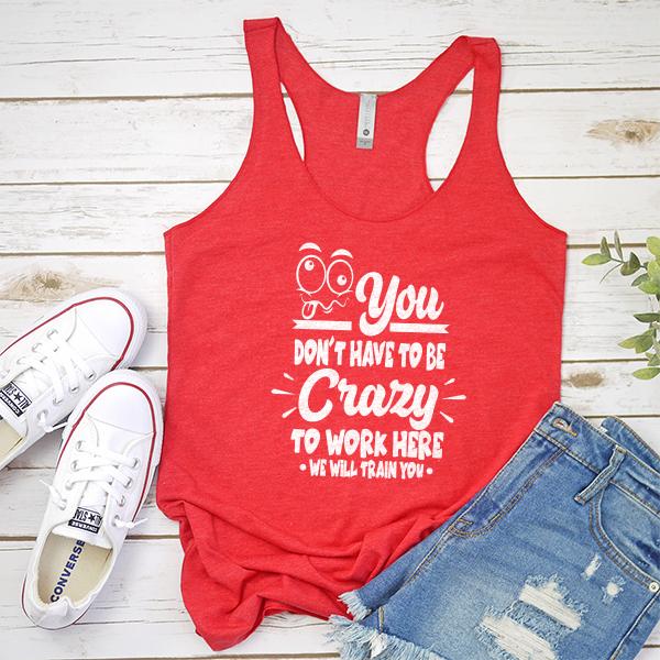 You Don&#39;t Have To Be Crazy To Work Here We Will Train You - Tank Top Racerback