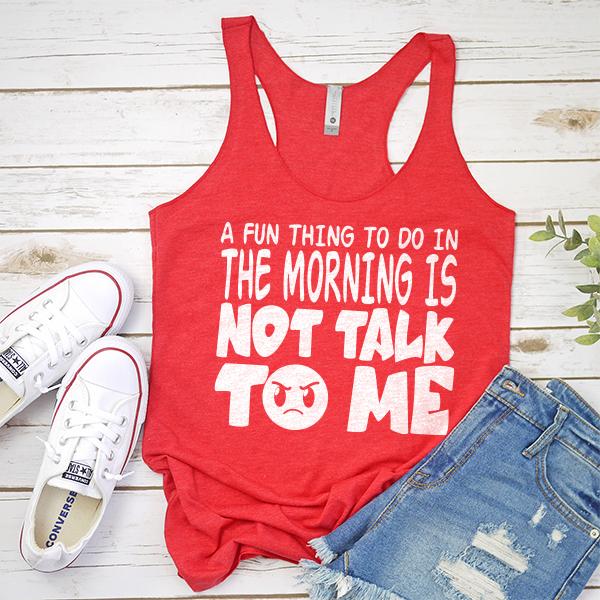 A Fun Thing To Do In The Morning Is Not Talk To Me - Tank Top Racerback