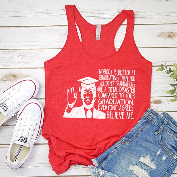 Nobody is Better At Graduating Than You All Other Graduations Are A Total Disaster Compare to Your Graduation - Tank Top Racerback
