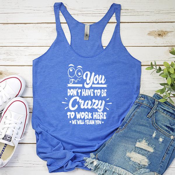 You Don&#39;t Have To Be Crazy To Work Here We Will Train You - Tank Top Racerback