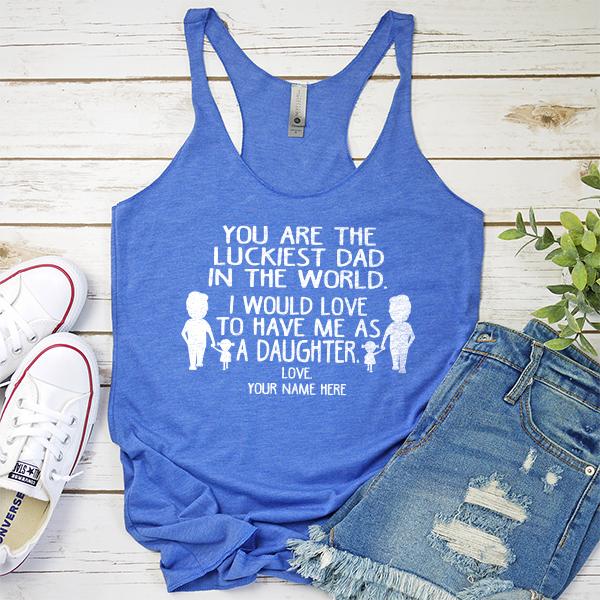 You Are The Luckiest Dad in The World. I Would Love to Have Me As A Daughter - Tank Top Racerback