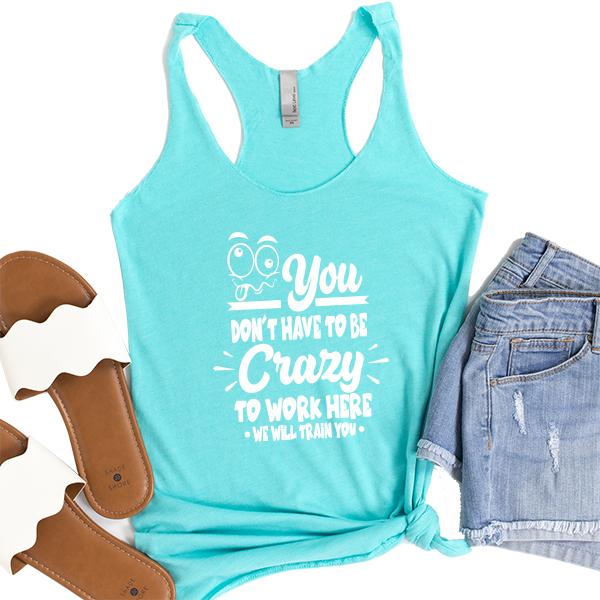 You Don&#39;t Have To Be Crazy To Work Here We Will Train You - Tank Top Racerback