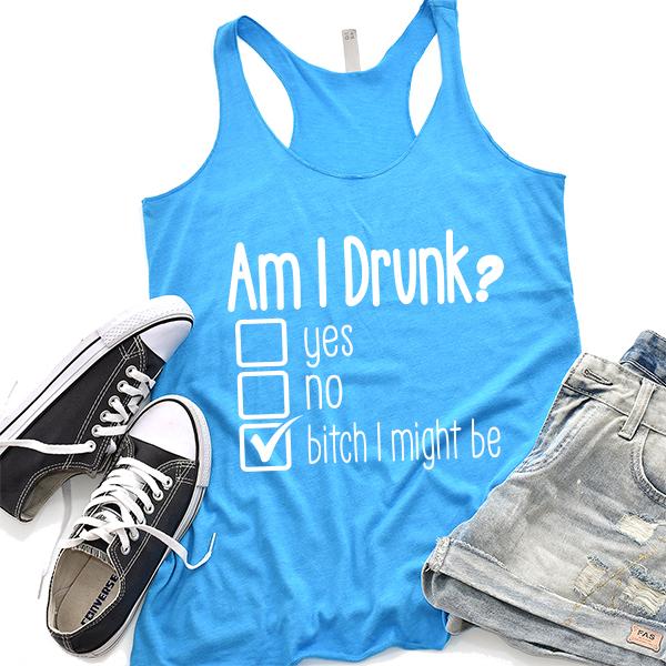 Am I Drunk Yes, No, Bitch I Might Be - Tank Top Racerback