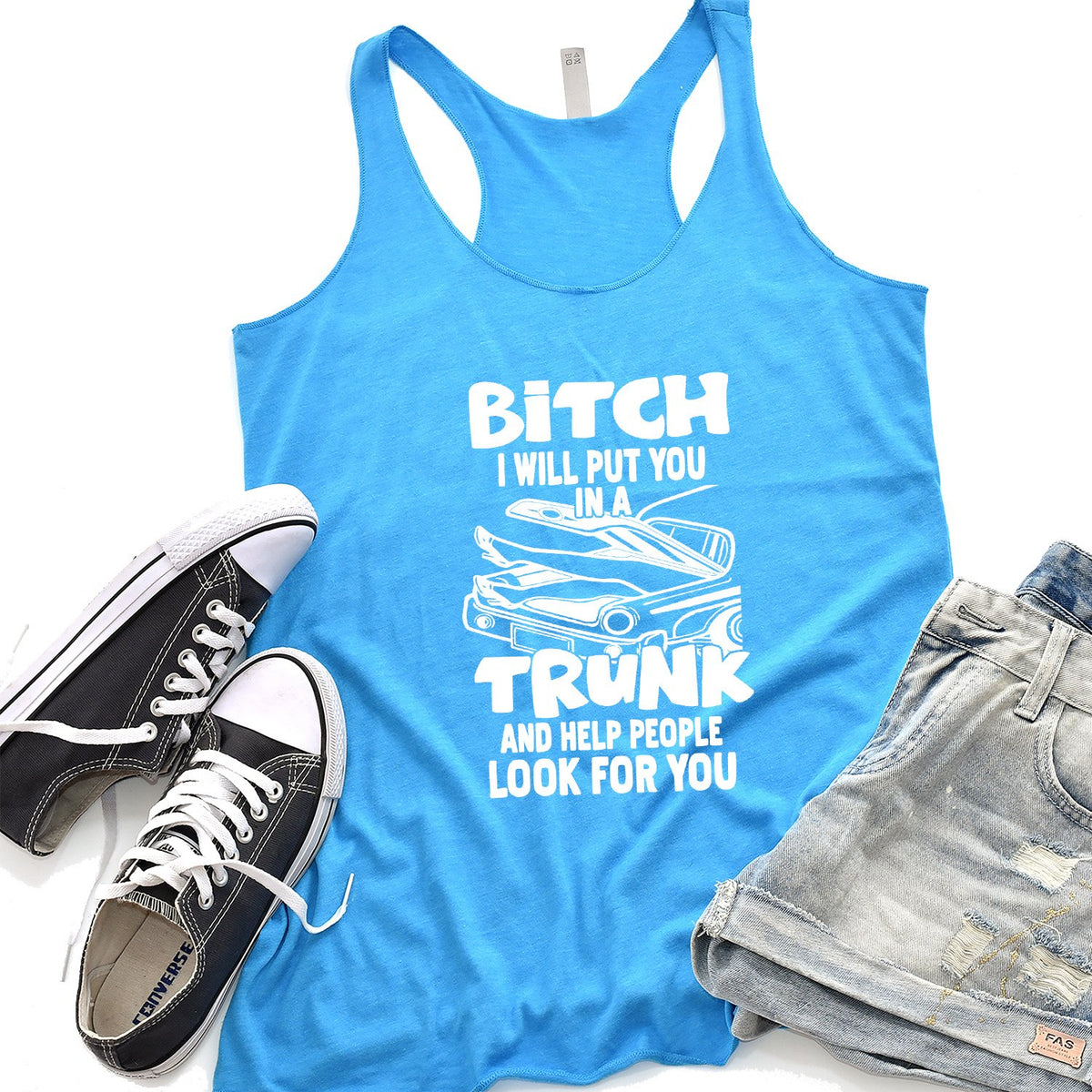 Bitch I Will Put You in A Trunk and Help People Look For You - Tank Top Racerback