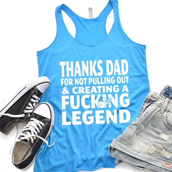 Thanks Dad For Not Pulling Out &amp; Creating A Fucking Legend - Tank Top Racerback
