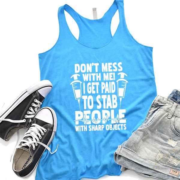 Don&#39;t Mess With Me! I Get Paid To Stab People With Sharp Objects - Tank Top Racerback