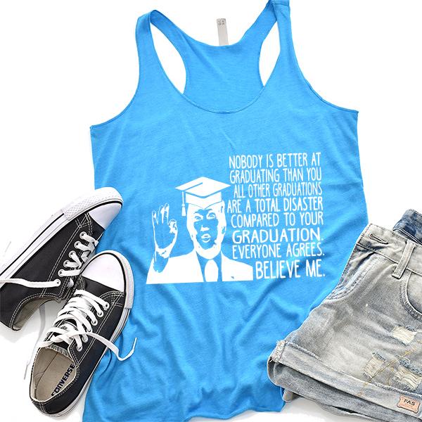 Nobody is Better At Graduating Than You All Other Graduations Are A Total Disaster Compare to Your Graduation - Tank Top Racerback