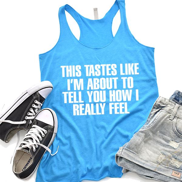 This Tastes Like I&#39;m About To Tell You How I Really Feel - Tank Top Racerback