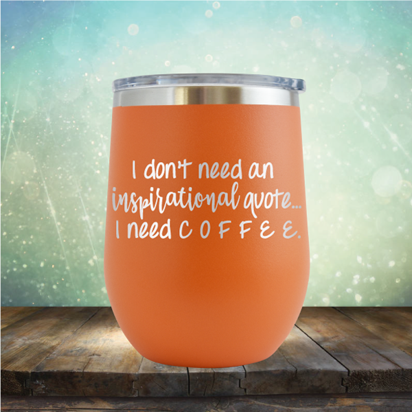 I don&#39;t need an inspiritional quote. I need Coffee - Stemless Wine Cup