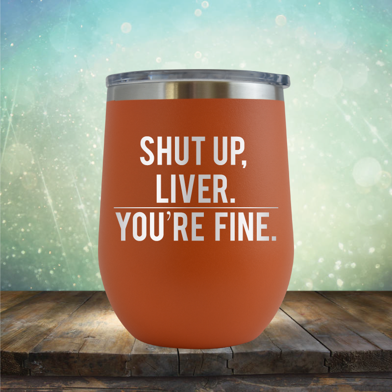 Shut Up Liver, You&#39;re Fine - Stemless Wine Cup