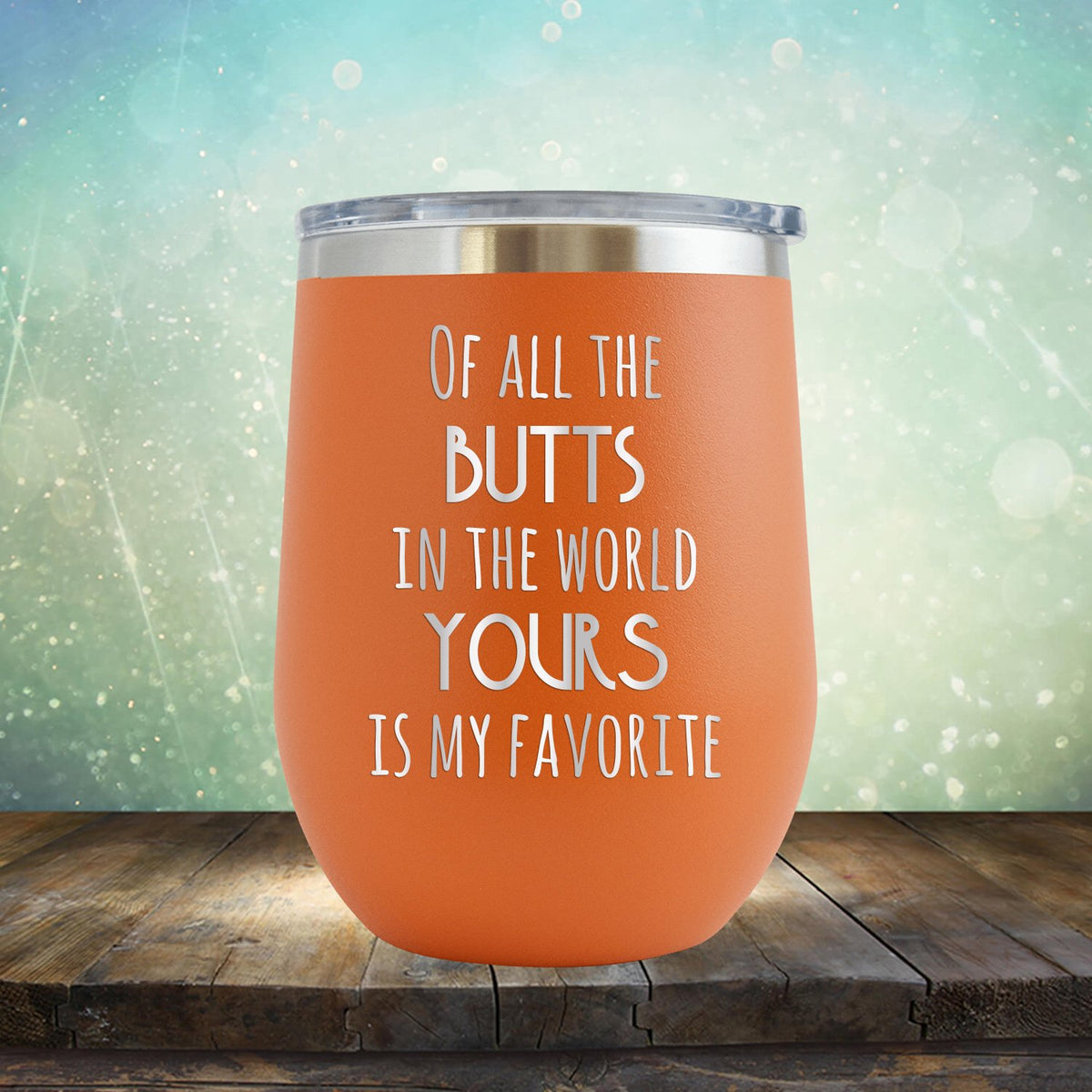 Off All the Butts in the World Yours is My Favorite - Stemless Wine Cup