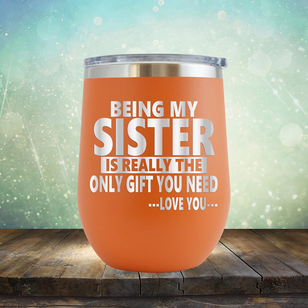 Being My Sister is Really The Only Gift You Need...Love You... - Stemless Wine Cup
