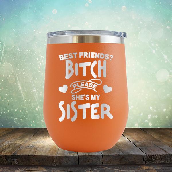 Best Friends? Bitch Please She&#39;s My Sister - Stemless Wine Cup