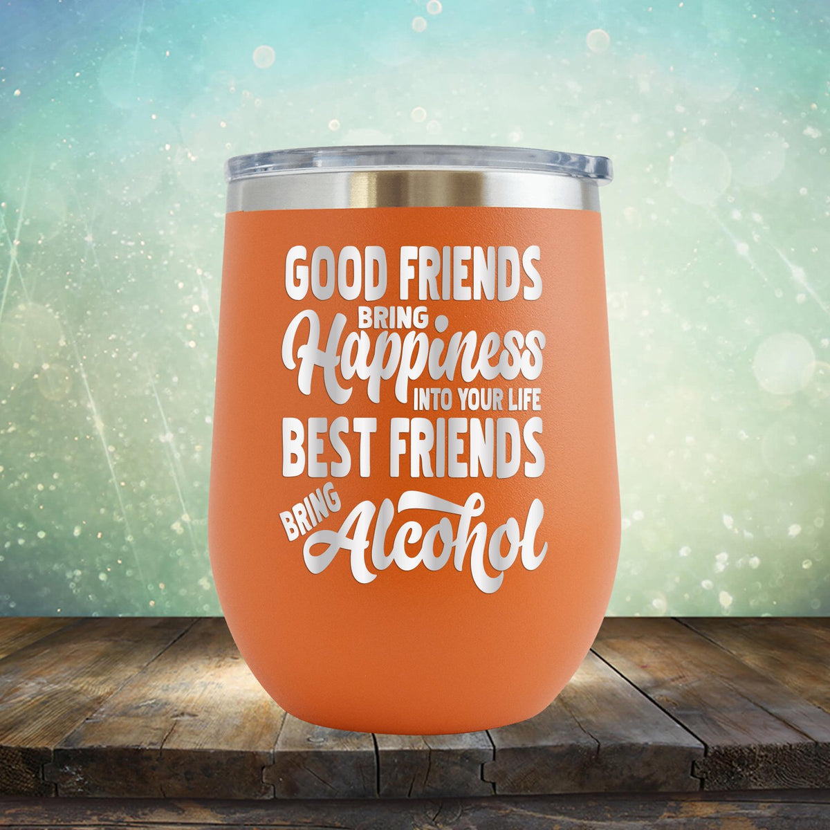 Good Friends Bring Happiness into Your Life Best Friends Bring Alcohol - Stemless Wine Cup