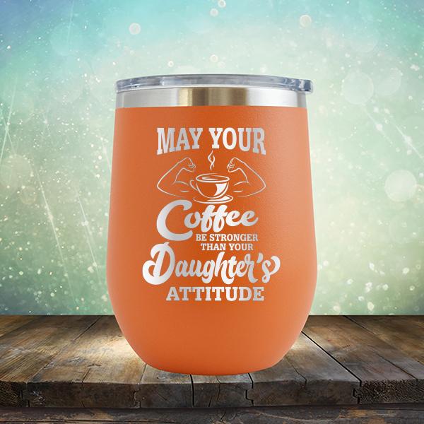 May Your Coffee Be Stronger Than Your Daughter&#39;s Attitude - Stemless Wine Cup