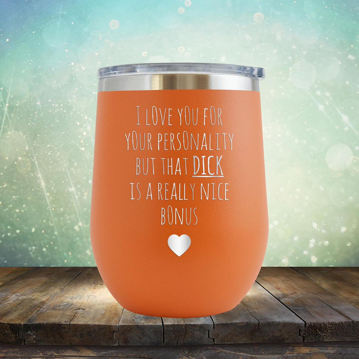 I Love You for Your Personality But That Dick Is A Really Nice Bonus - Stemless Wine Cup