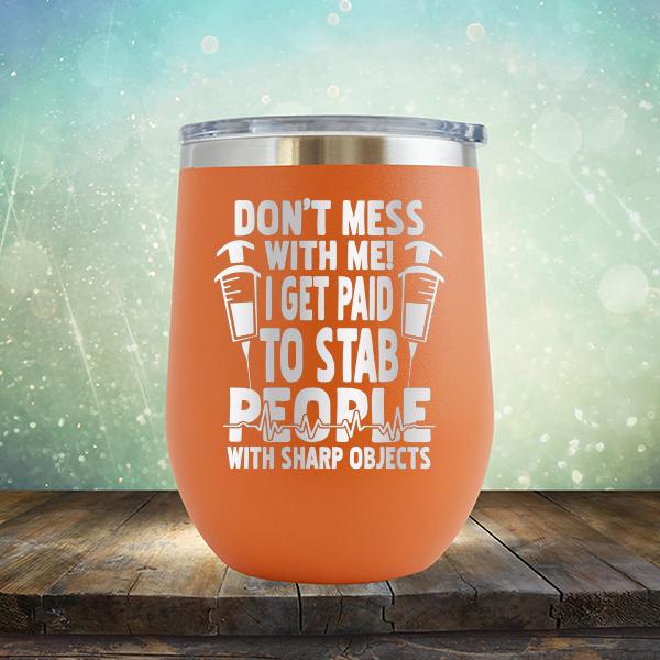 Don&#39;t Mess With Me! I Get Paid To Stab People With Sharp Objects - Stemless Wine Cup